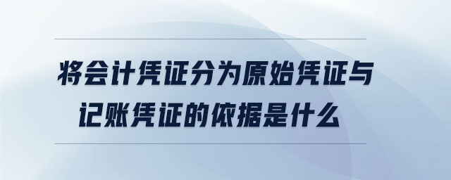 將會(huì)計(jì)憑證分為原始憑證與記賬憑證的依據(jù)是什么