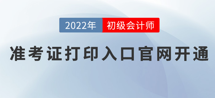2022年初級(jí)會(huì)計(jì)職稱準(zhǔn)考證打印入口官網(wǎng)開(kāi)通