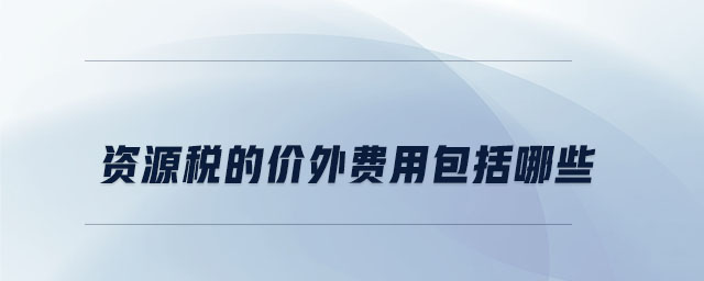 資源稅的價外費(fèi)用包括哪些