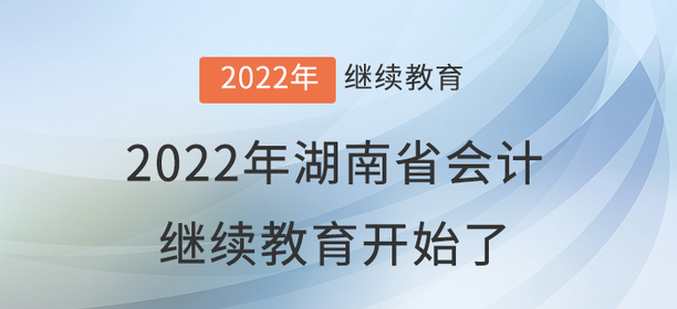 2022年湖南省會計繼續(xù)教育開始了！