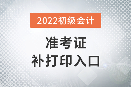 湖北省鄂州2022年初級會計準考證補打印入口7月29日14時開通