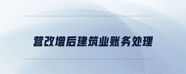 營(yíng)改增后建筑業(yè)賬務(wù)處理