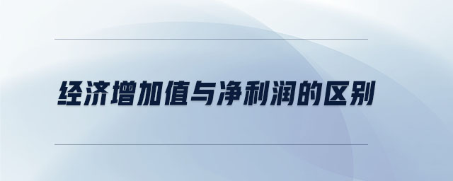 經(jīng)濟(jì)增加值與凈利潤的區(qū)別