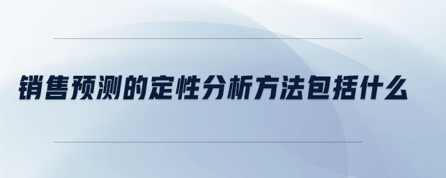 銷售預測的定性分析方法包括什么