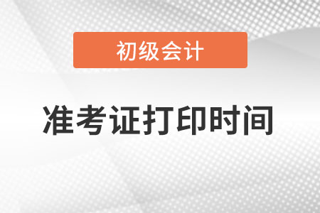 2023年初級會計師準考證打印時間在什么時候？