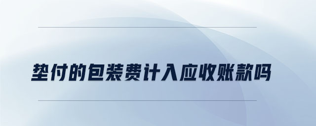墊付的包裝費計入應(yīng)收賬款嗎
