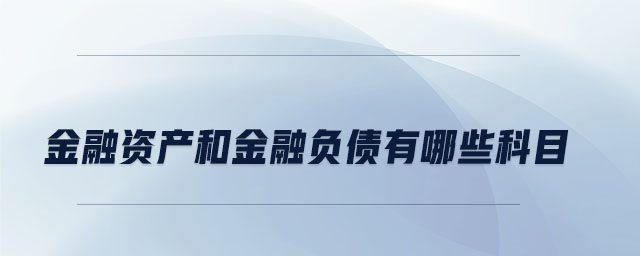 金融資產(chǎn)和金融負債有哪些科目
