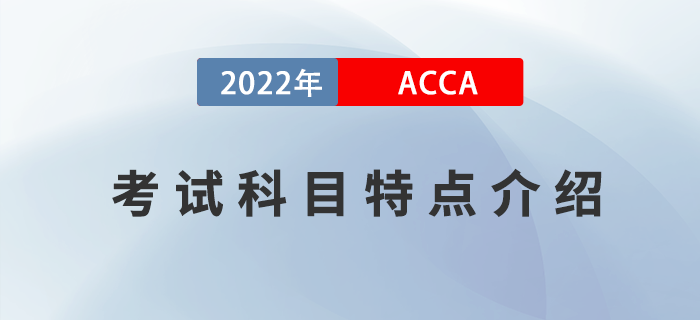 考生必看！2022年ACCA考試科目特點(diǎn)介紹！