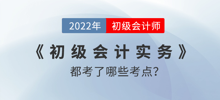 2022年初級會計考試實務考了哪些內(nèi)容