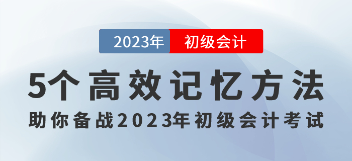 記住才能得分！5個(gè)高效記憶方法助你備戰(zhàn)2023年初級(jí)會(huì)計(jì)考試！
