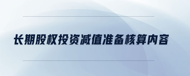 長(zhǎng)期股權(quán)投資減值準(zhǔn)備核算內(nèi)容
