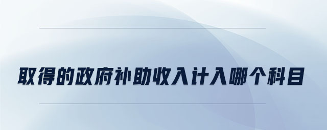 取得的政府補(bǔ)助收入計(jì)入哪個(gè)科目