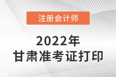 甘肅省定西22年注冊會計(jì)師準(zhǔn)考證打印入口網(wǎng)址