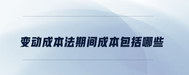 變動(dòng)成本法期間成本包括哪些