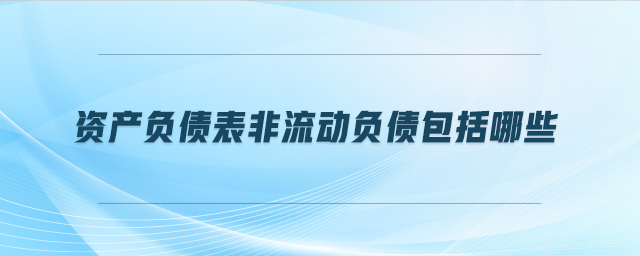 資產(chǎn)負(fù)債表非流動負(fù)債包括哪些