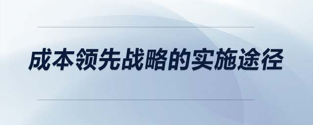 成本領(lǐng)先戰(zhàn)略的實施途徑