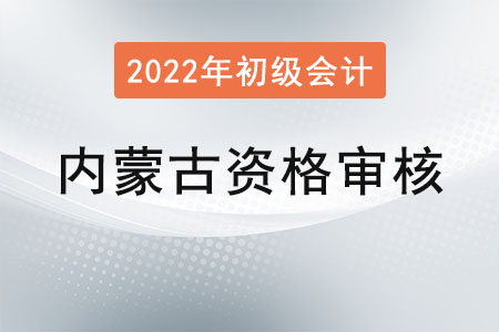 內(nèi)蒙古2022年度初級(jí)會(huì)計(jì)報(bào)名資格審核方式：考后現(xiàn)場(chǎng)審核