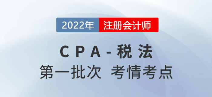 2022年注會稅法第一批次考點總結(jié)及考情分析（試卷一）