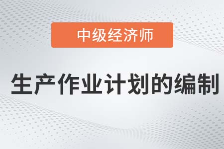 生產作業(yè)計劃的編制_2022中級經濟師工商備考知識點