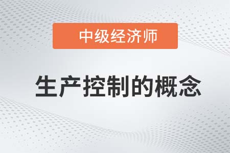 生產控制的概念_2022中級經(jīng)濟師工商備考知識點