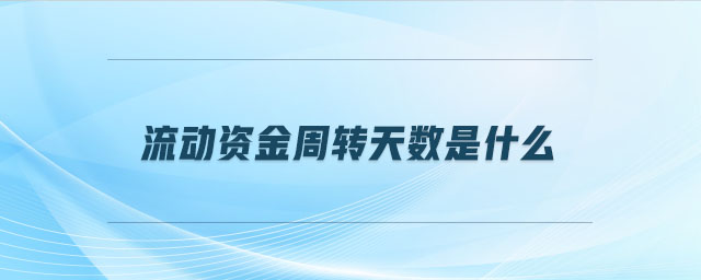 流動資金周轉(zhuǎn)天數(shù)是什么