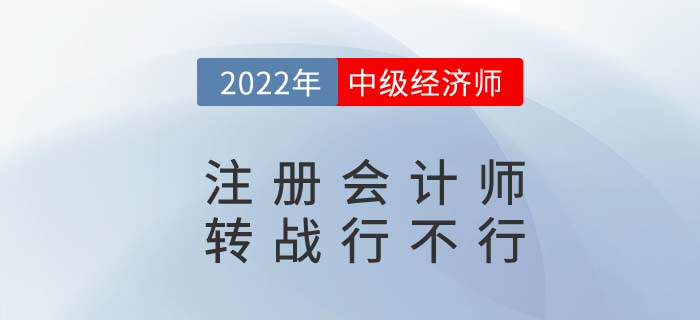 CPA2022年注冊會計(jì)師考完試試中級經(jīng)濟(jì)師，轉(zhuǎn)戰(zhàn)更容易！