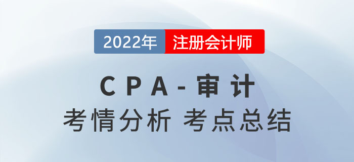 2022年注會(huì)審計(jì)考情分析及考點(diǎn)總結(jié)，火速圍觀！