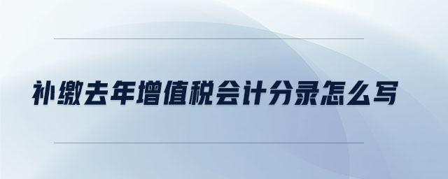 補(bǔ)繳去年增值稅會計分錄怎么寫