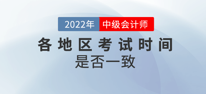 2022年中級會計各地區(qū)考試時間一致嗎？