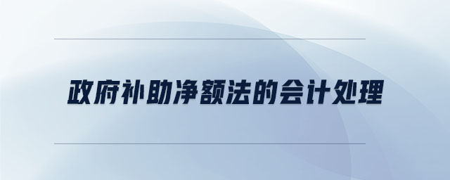 政府補(bǔ)助凈額法的會(huì)計(jì)處理