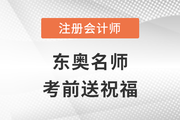 2022年東奧注冊會計師名師考前送祝福啦！