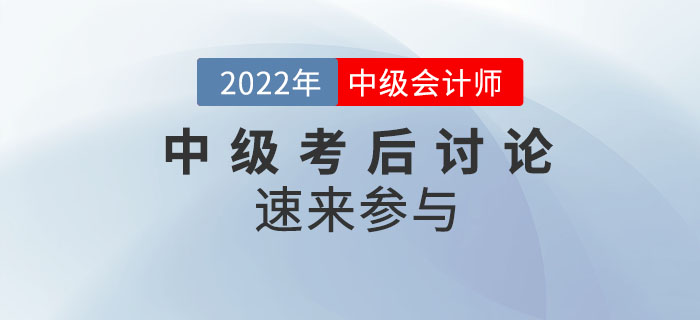 2022年中級會計師考試考后討論，速來參與！