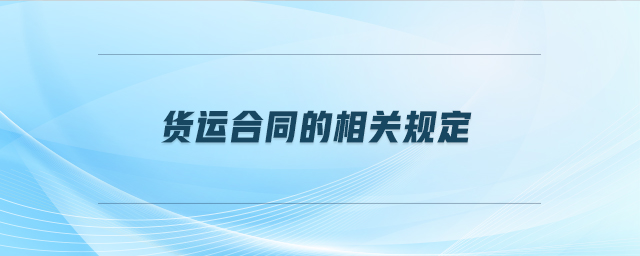 貨運合同的相關(guān)規(guī)定