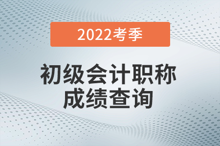 2022年初級會計成績查詢?nèi)肟谝验_通！