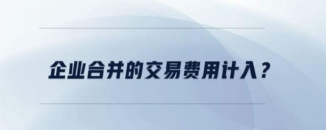企業(yè)合并的交易費(fèi)用計(jì)入？