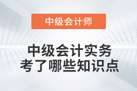 2022年中級(jí)會(huì)計(jì)實(shí)務(wù)第一批次考試考了哪些知識(shí)點(diǎn)？