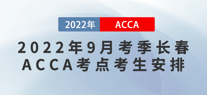 注意！2022年9月考季長春ACCA考點考生安排！
