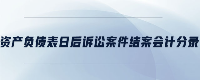 資產(chǎn)負(fù)債表日后訴訟案件結(jié)案會計分錄