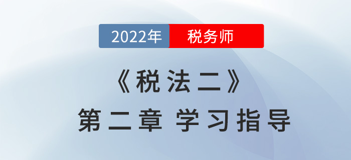 2022年稅務(wù)師《稅法二》第二章學(xué)習指導(dǎo)：個人所得稅