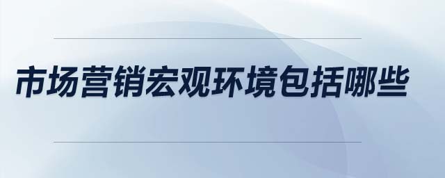 市場(chǎng)營銷宏觀環(huán)境包括哪些