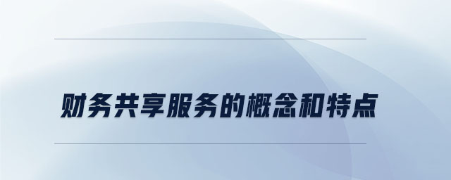 財務(wù)共享服務(wù)的概念和特點