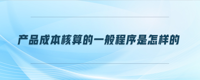 產品成本核算的一般程序是怎樣的