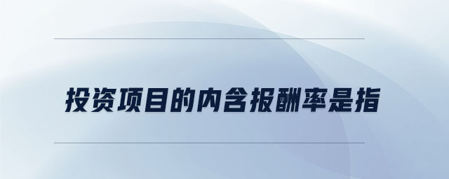 投資項(xiàng)目的內(nèi)含報(bào)酬率是指