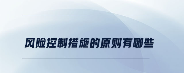 風(fēng)險(xiǎn)控制措施的原則有哪些