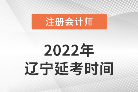 遼寧2022年注會(huì)延考考試時(shí)間公布！