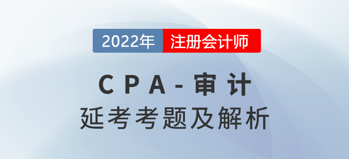 2022年注會(huì)延考地區(qū)《審計(jì)》考題及參考答案（考生回憶版）