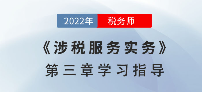 2022年稅務(wù)師《涉稅服務(wù)實(shí)務(wù)》第三章學(xué)習(xí)指導(dǎo)：涉稅專業(yè)服務(wù)程序與方法和涉稅會計核算