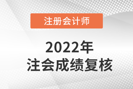 2022注冊(cè)會(huì)計(jì)師復(fù)核成績(jī)多久出來？