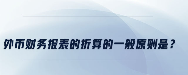 外幣財(cái)務(wù)報(bào)表的折算的一般原則是？