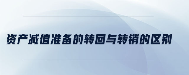 資產(chǎn)減值準備的轉(zhuǎn)回與轉(zhuǎn)銷的區(qū)別